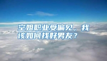 空姐职业受偏见，我该如何找好男友？