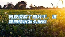 男友说累了想分手，这样的情况怎么挽回