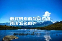 面对男友的冷淡态度，我该怎么做？