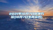 2021年10月7日财神方位(10月7日生肖运势)