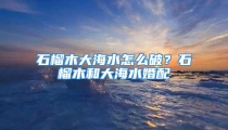 石榴木大海水怎么破?石榴木和大海水婚配