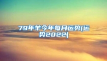 79年羊今年每月运势(运势2022)