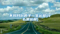 不同月份的羊一生运程(什么是运程)