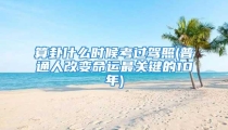算卦什么时候考过驾照(普通人改变命运最关键的10年)