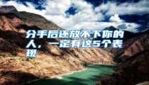 分手后还放不下你的人,一定有这5个表现