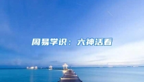 周易学识:六神活看
