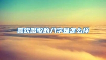 喜欢唱歌的八字是怎么样