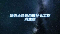路旁土命适合做什么工作或生意