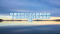 梦里梦见已经去世的奶奶 (做梦梦见已经去世的奶奶)