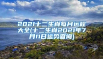 2021十二生肖每月运程大全(十二生肖2021年7月11日运势查询)