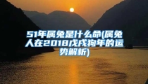 51年属兔是什么命(属兔人在2018戊戌狗年的运势解析)