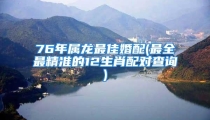 76年属龙最佳婚配(最全最精准的12生肖配对查询)