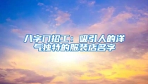 八字门招工:吸引人的洋气独特的服装店名字