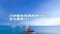 八字断生死的原则(从八字怎么看寿元)