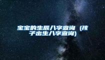宝宝的生辰八字查询 (孩子出生八字查询)