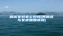 属虎女对老公好吗(男属虎与女虎婚姻状况)