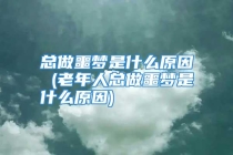 总做噩梦是什么原因 (老年人总做噩梦是什么原因)