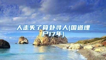 人走失了算卦寻人(国道埋尸17年)