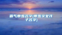 霸气带雪名字(带雪字女孩子名字)