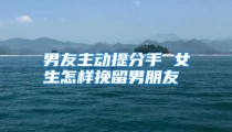 男友主动提分手 女生怎样挽留男朋友