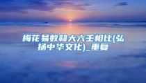梅花易数和大六壬相比(弘扬中华文化)_重复