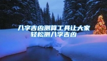 八字吉凶测算工具让大家轻松测八字吉凶