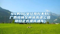 94男96女结婚好不好(广西桂林至柳城高速公路项目正式建成通车)