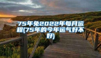 75年兔2022年每月运程(75年的今年运气好不好)