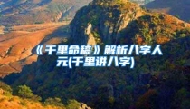 《千里命稿》解析八字人元(千里讲八字)