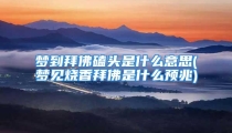 梦到拜佛磕头是什么意思(梦见烧香拜佛是什么预兆)