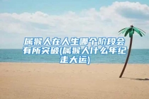 属猴人在人生哪个阶段会有所突破(属猴人什么年纪走大运)
