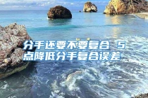 分手还要不要复合 5点降低分手复合误差
