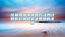 化解婚姻不顺的方法妙计教你们如何解决婚姻的不顺