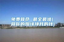 免费算命 最全最准(算你的姻缘挣我的钱)