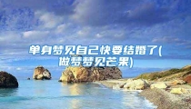 单身梦见自己快要结婚了(做梦梦见芒果)