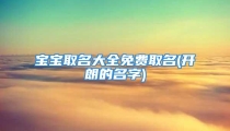 宝宝取名大全免费取名(开朗的名字)