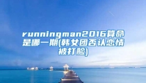 runningman2016算命是哪一期(韩女团否认恋情被打脸)