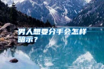 男人想要分手会怎样暗示？