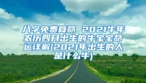 八字免费算命 2021牛年农历四月出生的牛宝宝命运详解(2021年出生的人是什么牛)
