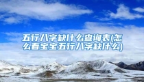 五行八字缺什么查询表(怎么看宝宝五行八字缺什么)