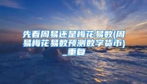 先看周易还是梅花易数(周易梅花易数预测数字货币)_重复