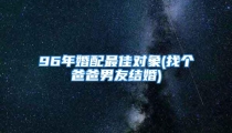 96年婚配最佳对象(找个爸爸男友结婚)