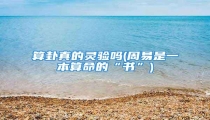算卦真的灵验吗(周易是一本算命的“书”)
