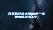 我要算卦求大师(唐朝一宰相少时屡考不中)