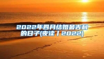 2022年四月结婚最吉利的日子(夜读丨2022)