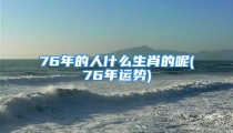 76年的人什么生肖的呢(76年运势)
