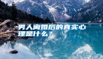 男人离婚后的真实心理是什么?