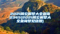 2021周公解梦大全查询2345(2021周公解梦大全查询梦见结婚)