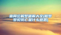 查周公解梦破解大全(做梦梦见死亡是什么意思)
