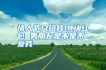 情人节只给我10块红包 男朋友是不是不爱我